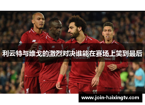 利云特与维戈的激烈对决谁能在赛场上笑到最后
