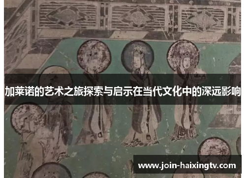 加莱诺的艺术之旅探索与启示在当代文化中的深远影响