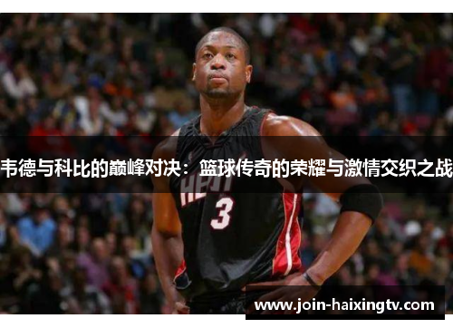 韦德与科比的巅峰对决:篮球传奇的荣耀与激情交织之战