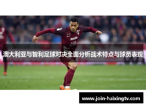 澳大利亚与智利足球对决全面分析战术特点与球员表现